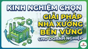 Kinh Nghiệm Chọn Giải Pháp Nhà Xưởng Bền Vững Cho Doanh Nghiệp
